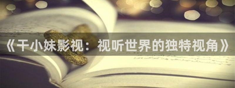 九七电影网 午夜：《干小妹影视：视听世界的独特视角》