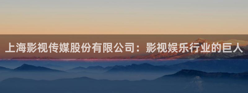 九七电影我不卡：上海影视传媒股份有限公司：影视娱乐行业的巨人