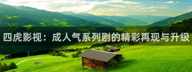 神马电影院九七：四虎影视：成人气系列剧的精彩再现与升级